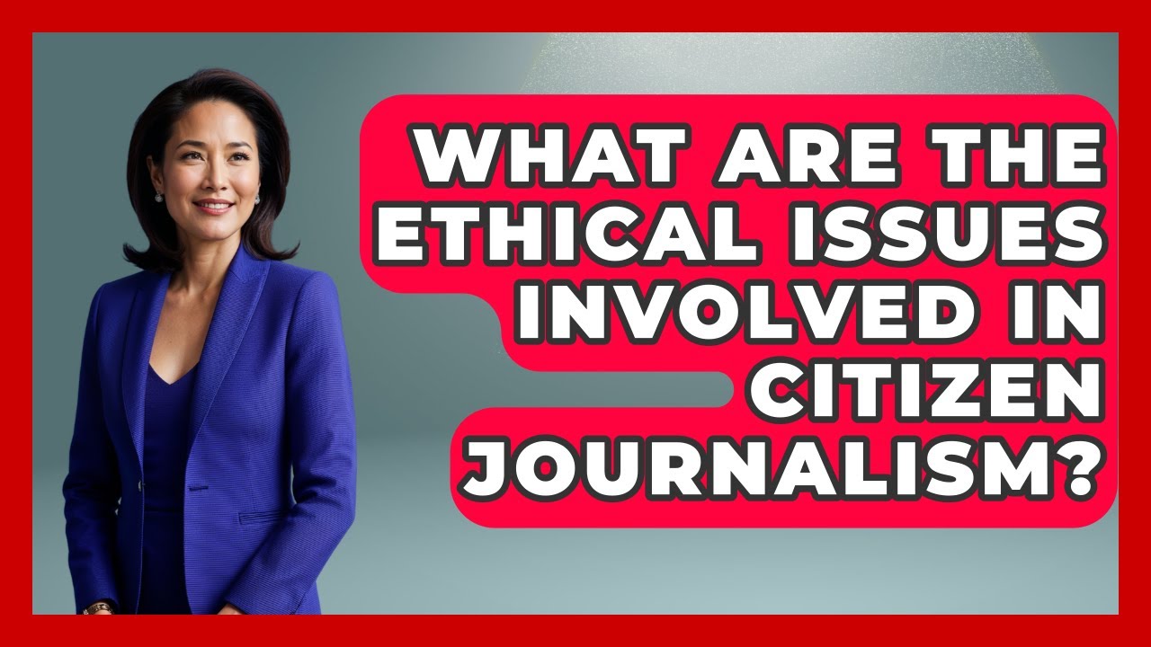 What Are the Ethical Issues Involved in Citizen Journalism? | Journalism Explained News
