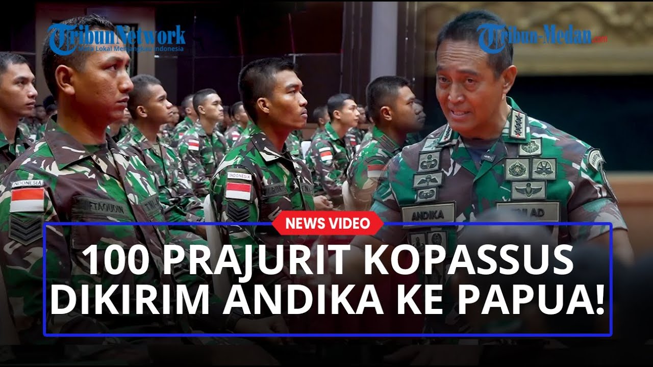 Perintah Tegas Jenderal Andika ke 100 Prajurit Kopassus Dikirim ke Papua:Lakukan Dengan Cara Beradab