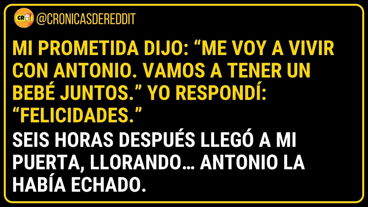 Mi prometida: “Me voy a vivir con ANTONIO. Vamos a tener un BEBÉ juntos”. Yo: «Felicidades». 6 ho...