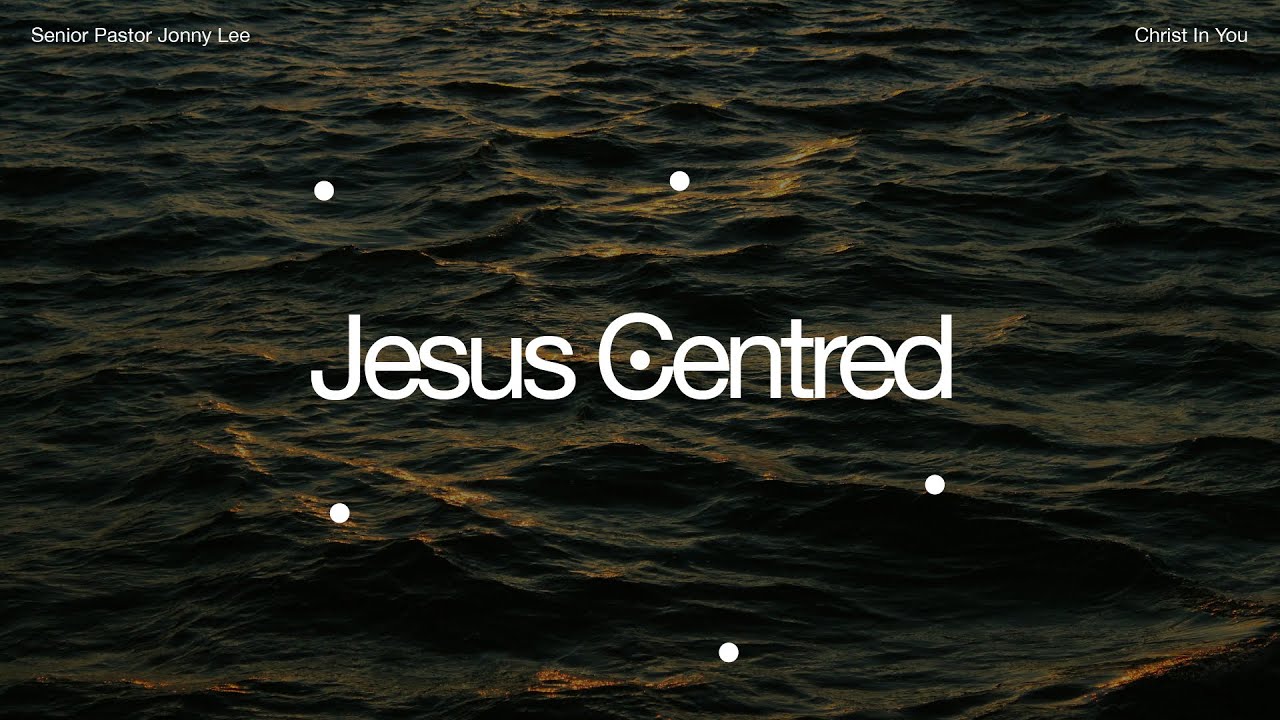 Jesus Centred | Christ in You | Senior Pastor Jonny Lee