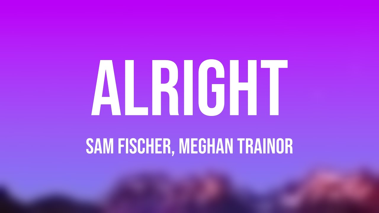 Alright - Sam Fischer, Meghan Trainor Lyric Song 🪲