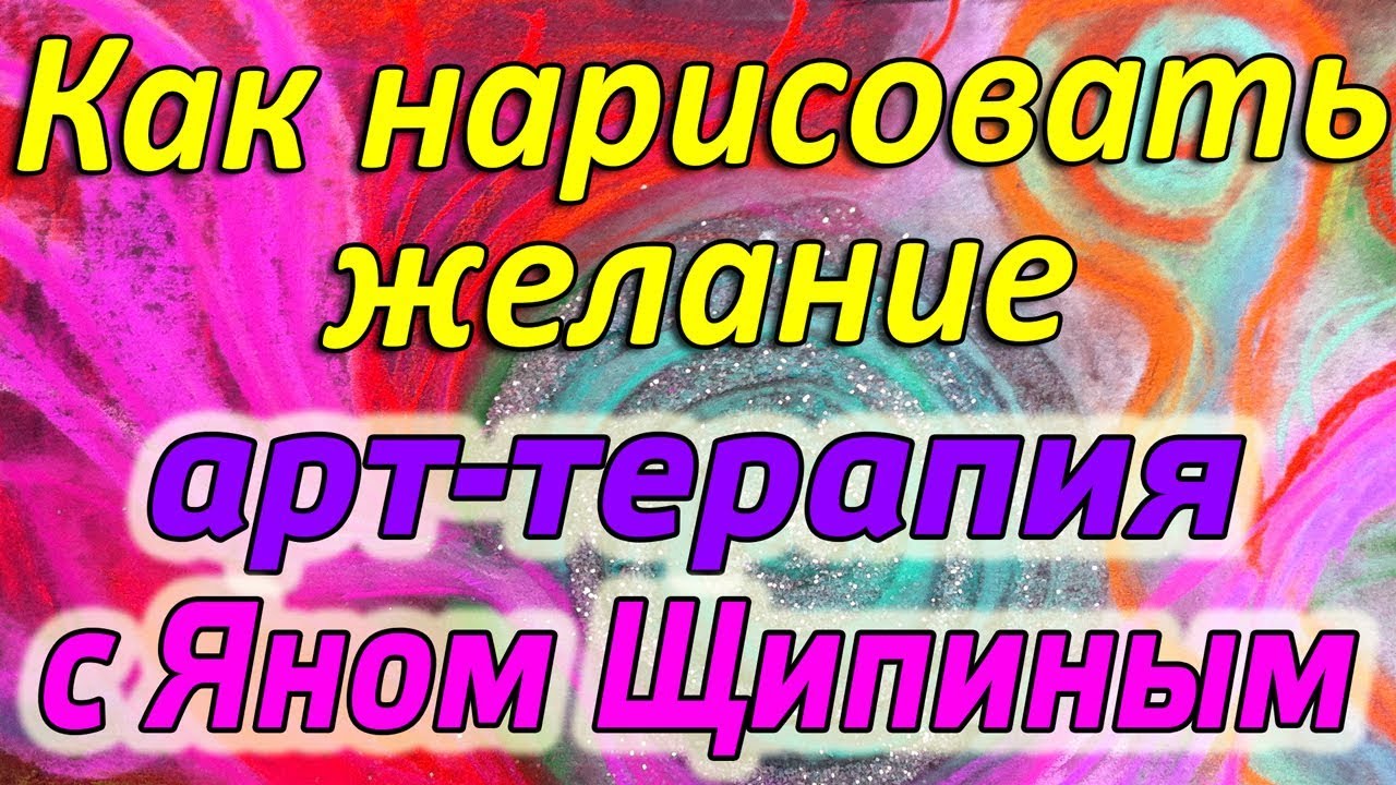 Рисуем желание - арт-терапевтическое упражнение с Яном Щипиным