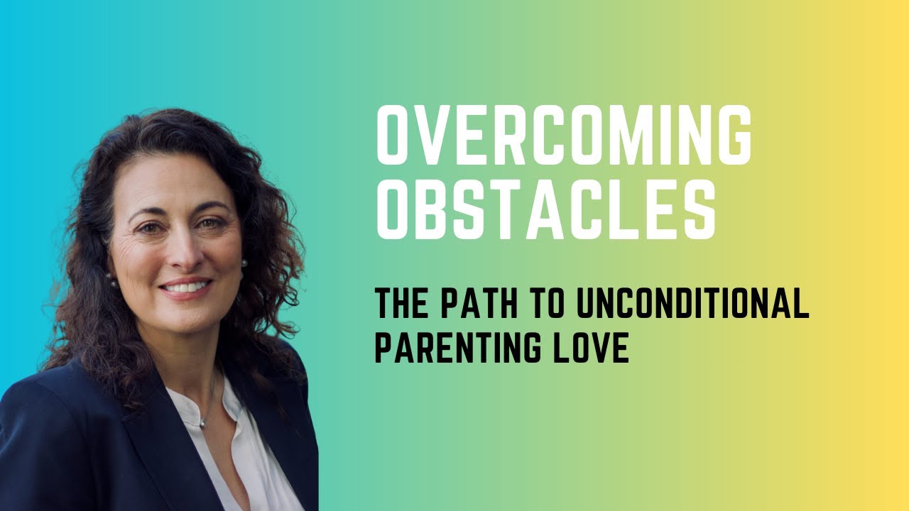 Overcoming Obstacles to Unconditional Parenting Love