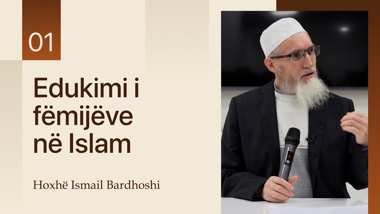 01. Edukimi i f&euml;mij&euml;ve n&euml; Islam - Hoxh&euml; Ismail Bardhoshi