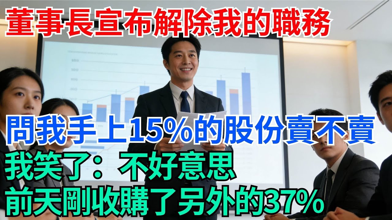 股東會上，董事長宣布解除我的職務，並問我手上15%的股份賣不賣，我笑了：不好意思，前天剛收購了另外的37%【奇趣天下】#職場逆襲#職場智慧#爽文職場#工作日常#完結爽文