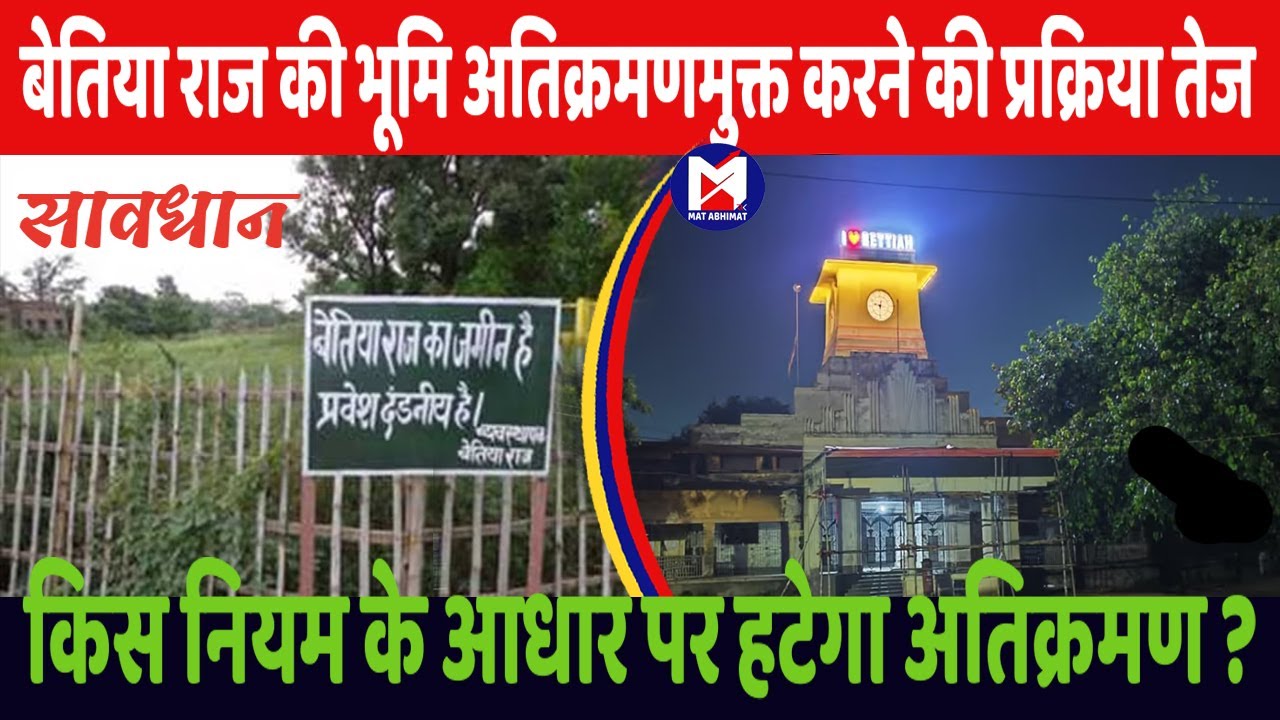 बेतिया राज की जमीन को अतिक्रमण मुक्त करने की प्रक्रिया होगी तेज। बन गयी नियमावली !। मत अभिमत