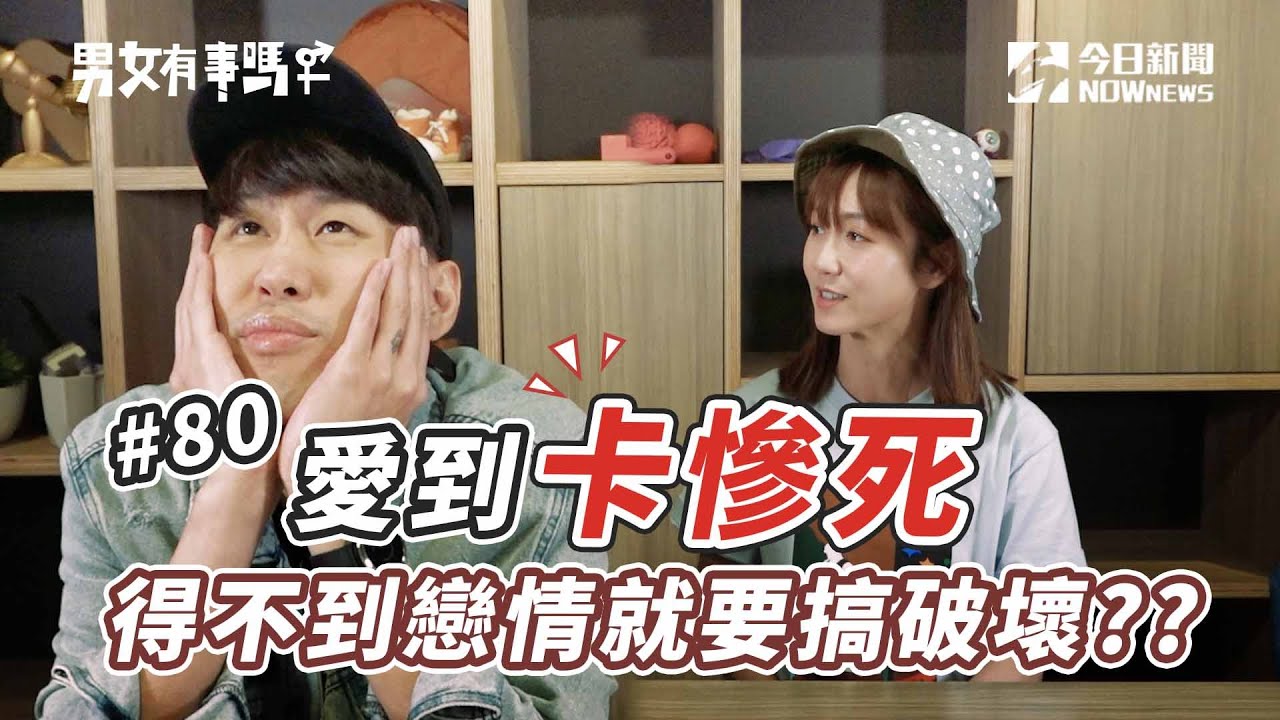 愛到卡慘死!!得不到戀情就要搞破壞?? | 男女有事嗎 EP80 | 姊妹淘babyou