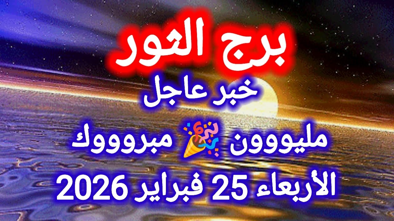 توقعات برج الثور اليوم 🙋 خبر عاجل 👉 مليووون مبروووك 🎉 الأربعاء 25 فبراير 2026
