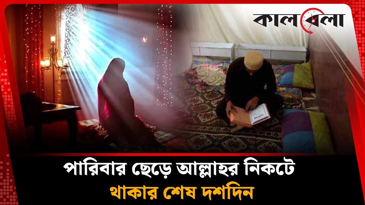 মোহমায়া ছেড়ে আল্লাহর সবচেয়ে নিকটে থাকার ১০ দিন | Itikaf | Kalbela News