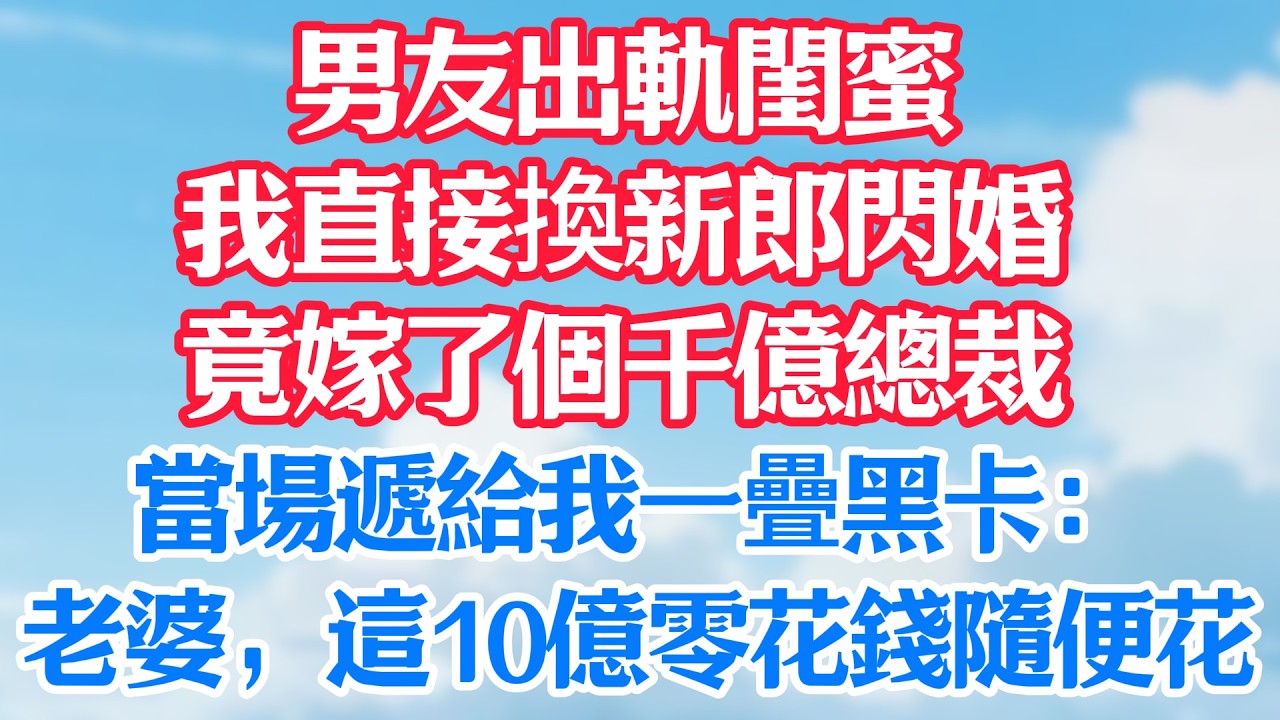 男友出軌閨蜜，我直接換新郎閃婚，竟嫁了個千億總裁！當場遞給我一疊黑卡：老婆，這10億零花錢隨便花！#甜宠