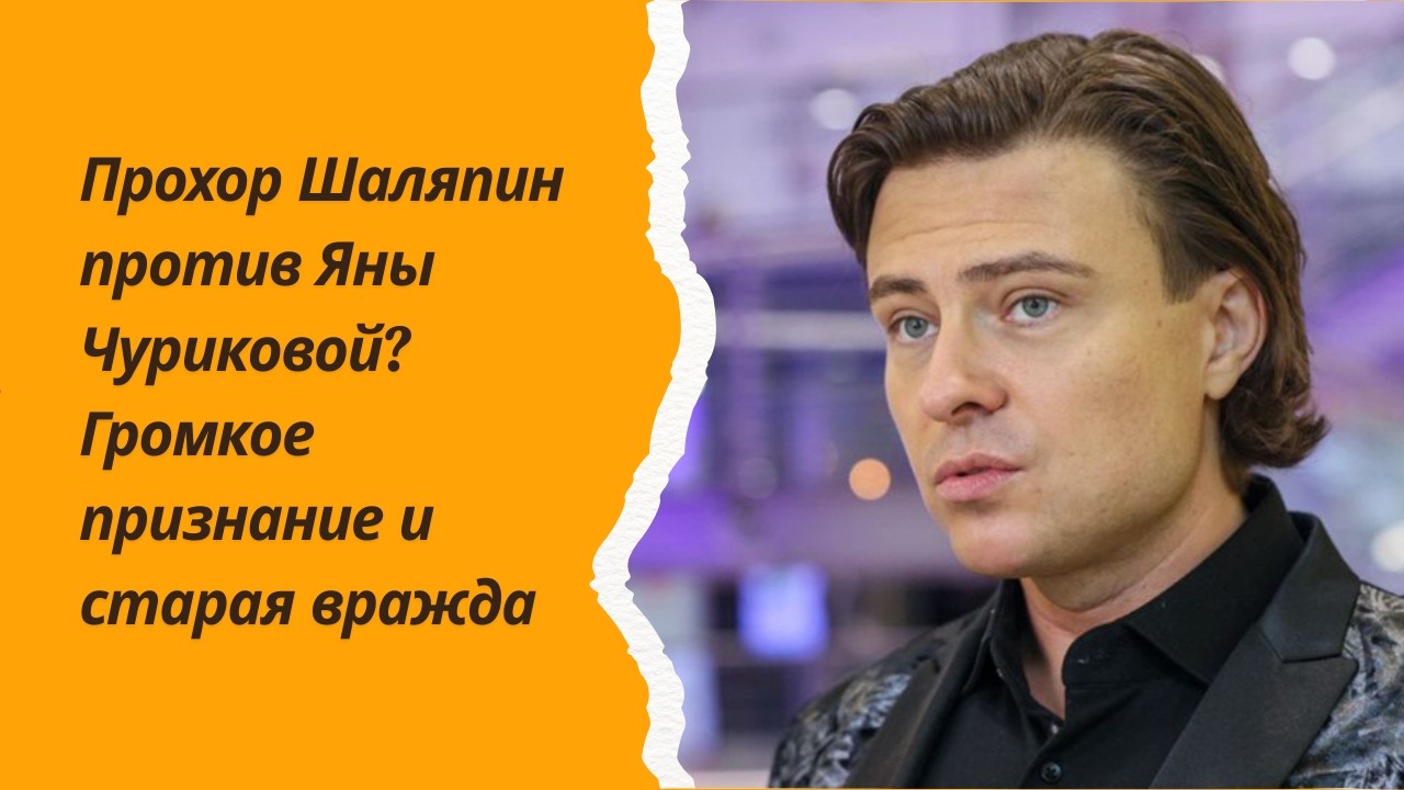 Прохор Шаляпин против Яны Чуриковой? Громкое признание и старая вражда