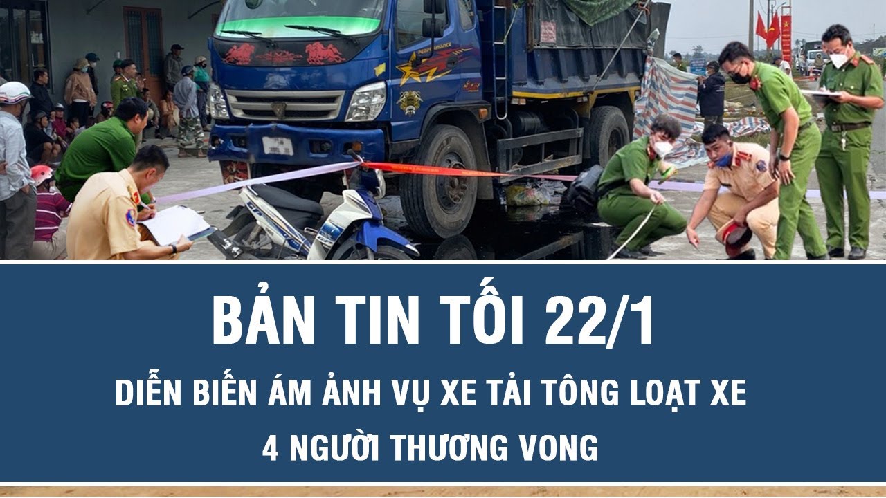 Tối 22/1: Nhân chứng hé lộ diễn biến ám ảnh vụ ôtô tải tông loạt xe khiến 4 người thương vong ở Huế