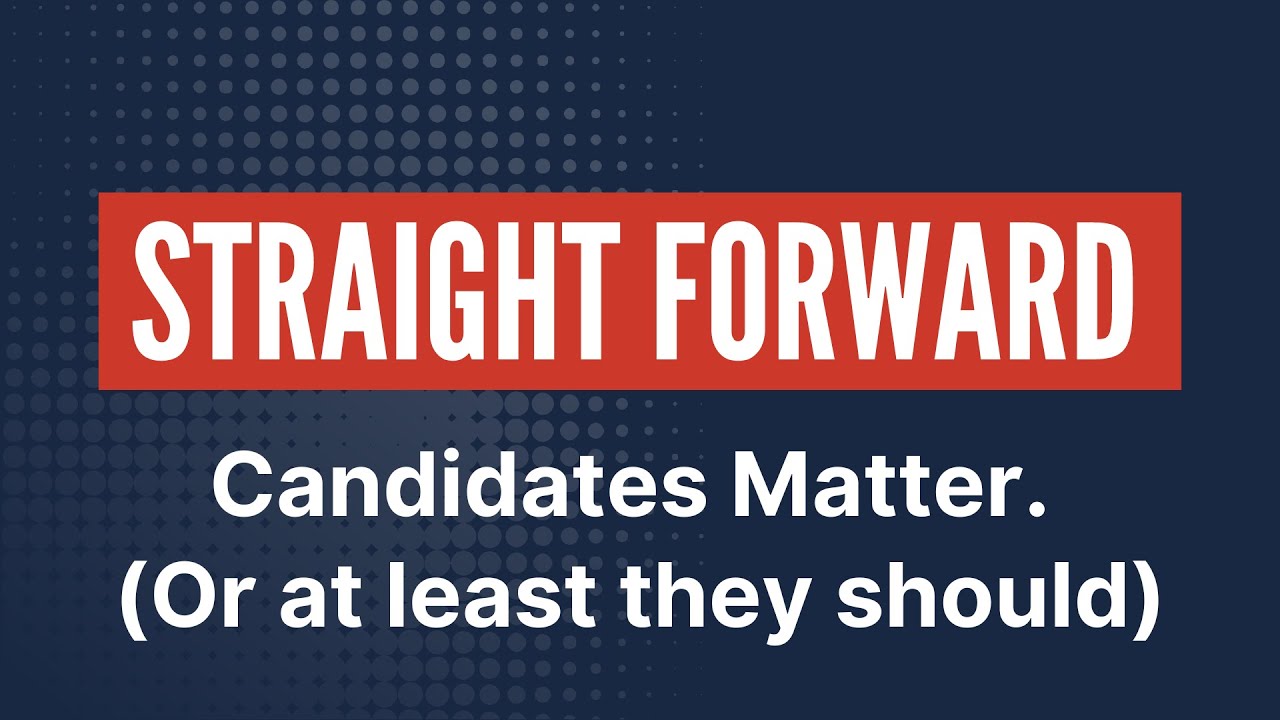 Straight Forward: Candidates Matter. (Or at least they should).