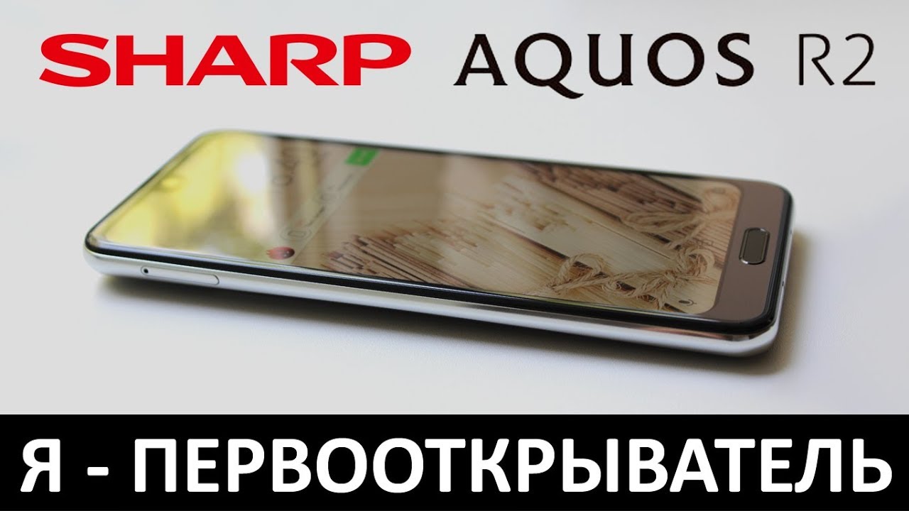 Я - ПЕРВООТКРЫВАТЕЛЬ: Обзор SHARP AQUOS R2