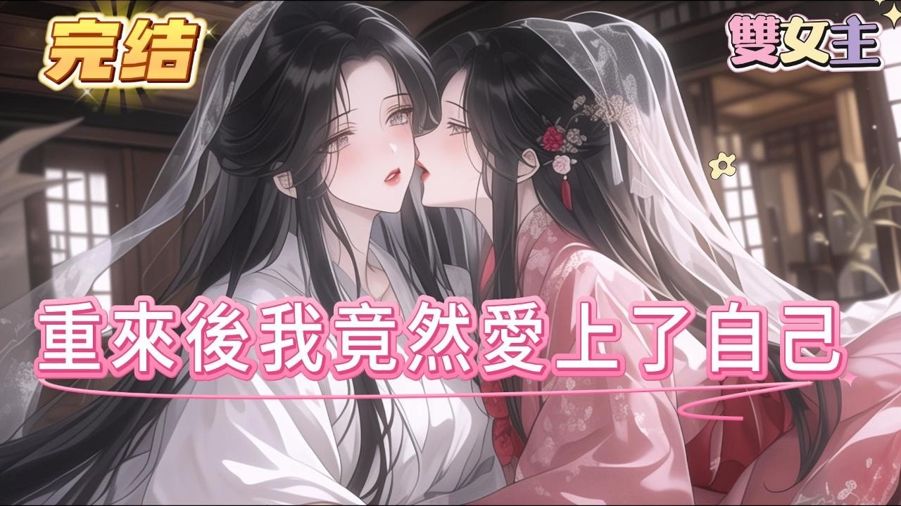 【完结】【重來後我竟然愛上了自己】睜開眼後發現自己回到了過去，什麽都還沒發生的過去。 她的家人健在安好，連「她」也是。 ——她遇到了另一個自己。