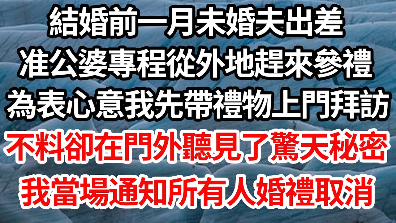 結婚前一月未婚夫出差，准公婆專程從外地趕來參禮，為表心意我先帶禮物上門拜訪，不料卻在門外聽見了驚天秘密，我當場通知所有人婚禮取消【倫理】【都市】
