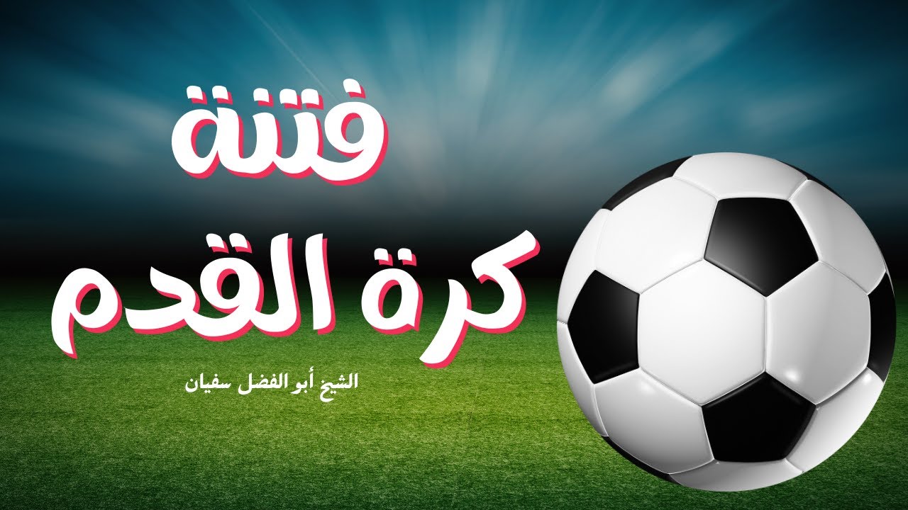فتنة كرة القدم / الشيخ أبو الفضل سفيان