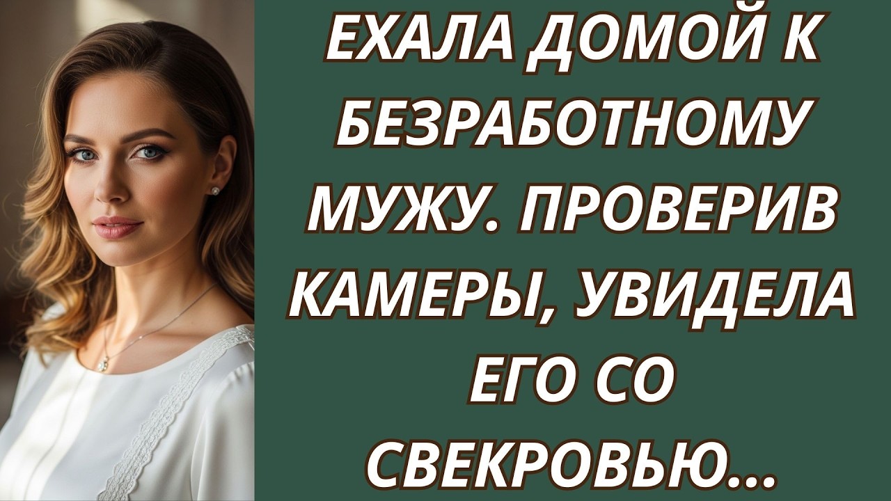 Ехала домой к безработному мужу  Проверив камеры, увидела его со свекровью