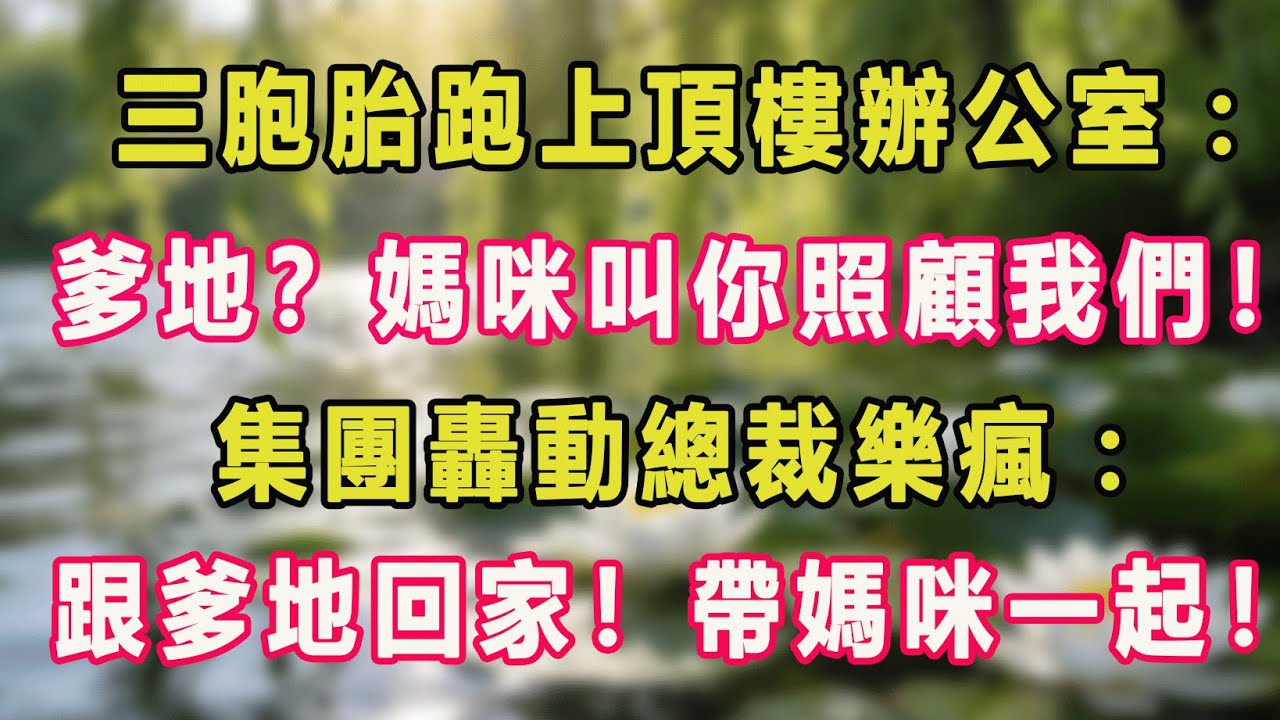 三胞胎跑上頂樓辦公室：爹地？媽咪叫你照顧我們！集團轟動總裁樂瘋：跟爹地回家！帶媽咪一起！#甜寵 #情感故事 #現代言情 #小説