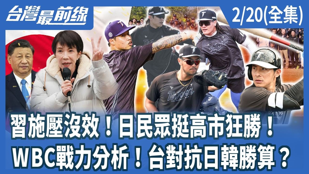 習施壓沒效！日民眾挺高市狂勝！  WBC戰力分析！台對抗日韓勝算？【台灣最前線】2026.02.20(全集)