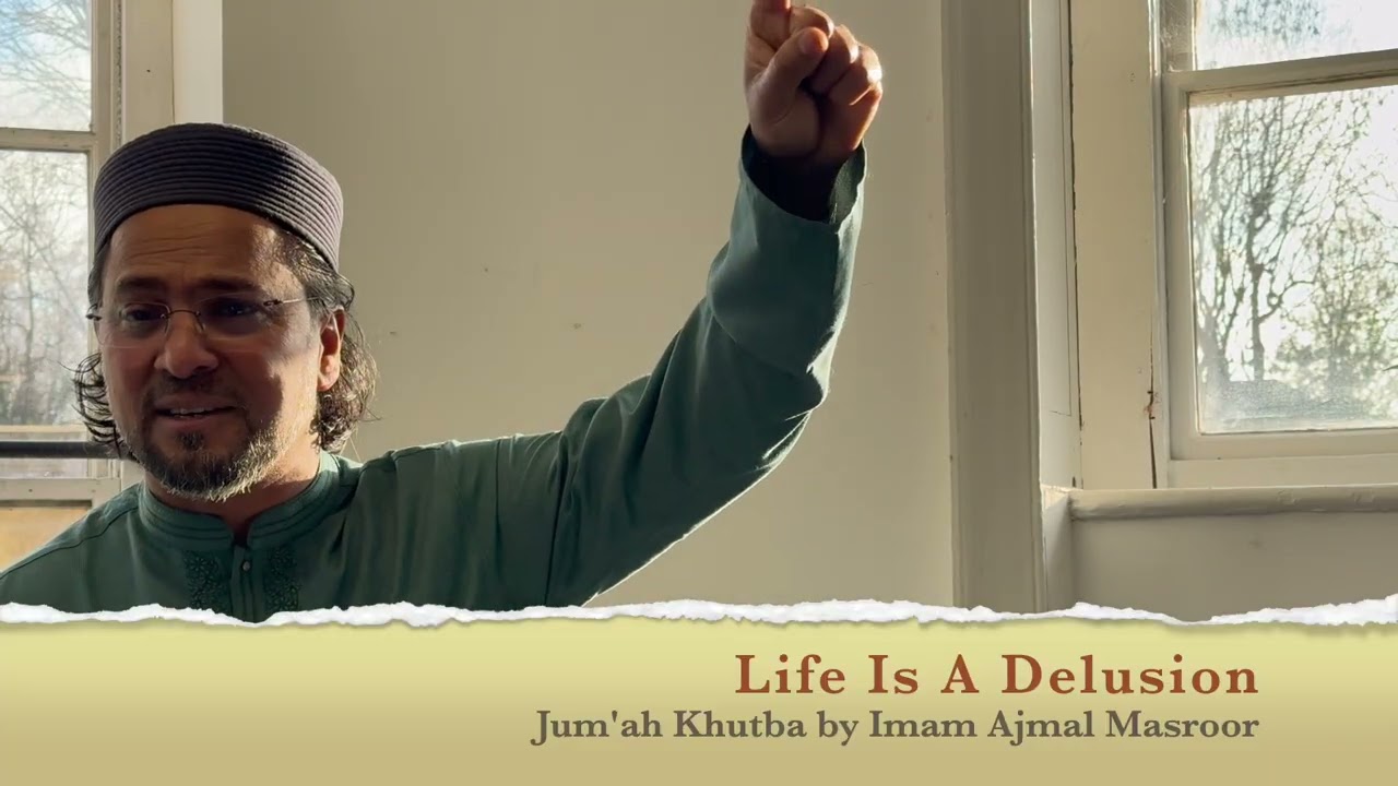 Life Is A Delusion - Friday Sermon by Imam Ajmal Masroor