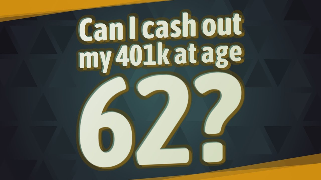 Can I cash out my 401k at age 62?