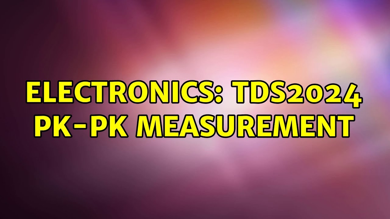 Electronics: TDS2024 Pk-Pk Measurement (2 Solutions!!)