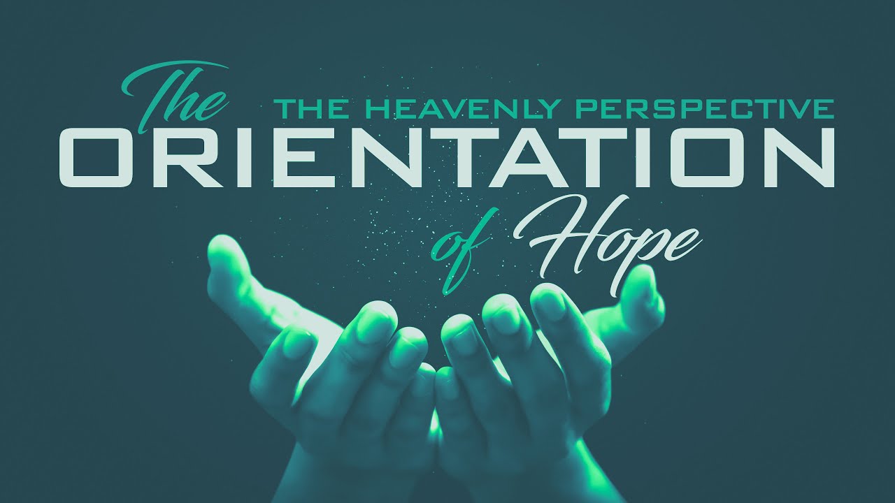 The Orientation Of Hope (The Heavenly Perspective)