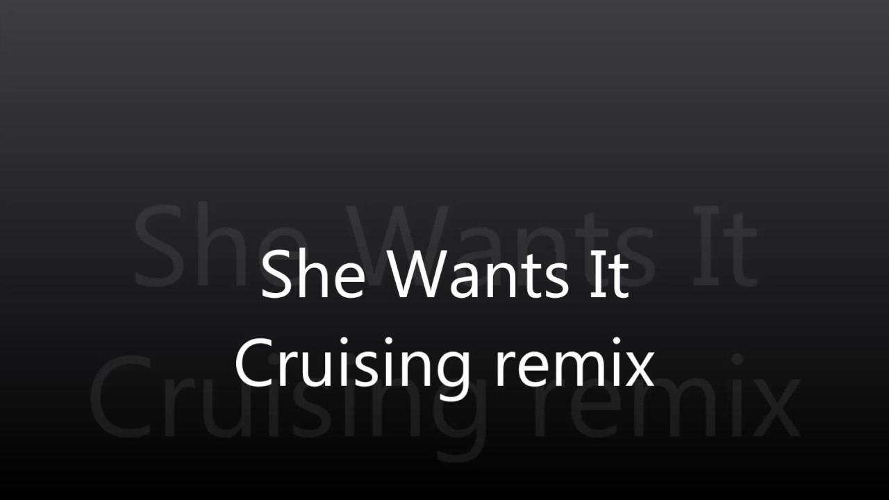 she wants it cruising remix