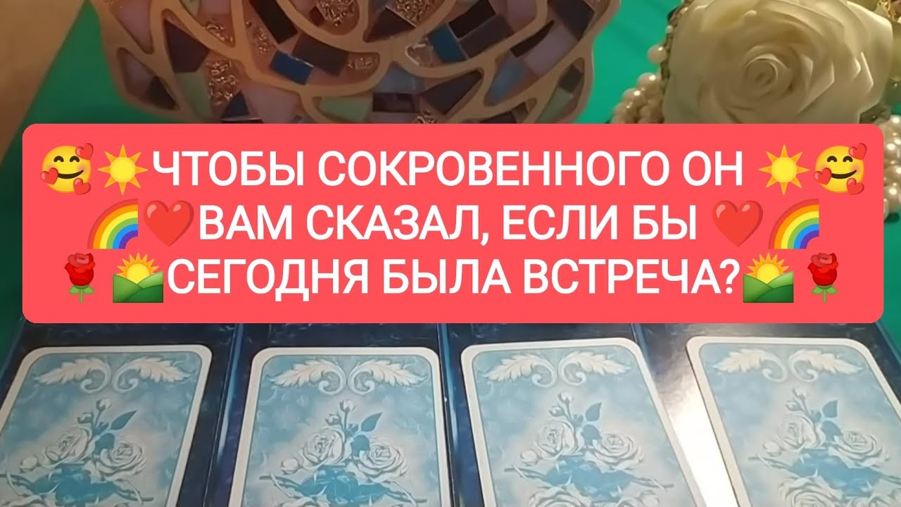 🌈❤️ЧТОБЫ СОКРОВЕННОГО ОН ВАМ СКАЗАЛ, 🥰☀️ЕСЛИ БЫ СЕГОДНЯ БЫЛА ВСТРЕЧА?🌹🌄