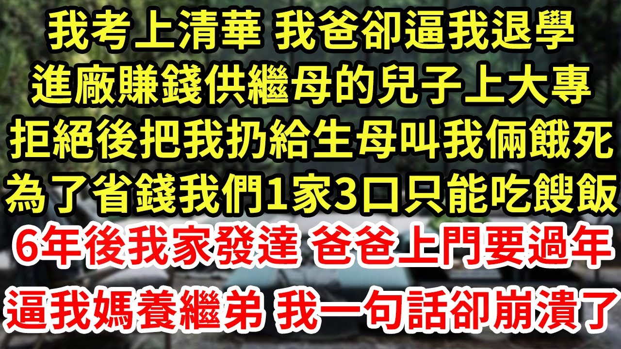 我考上清華 我爸卻逼我退學，進廠賺錢供繼母的兒子上大專，拒絕後把我扔給生母叫我倆餓死，為了省錢我們1家3口只能吃餿飯，6年後我家發達 爸爸上門要過年，逼我媽養繼弟我一句話卻崩潰了#為人處世#養老#中年