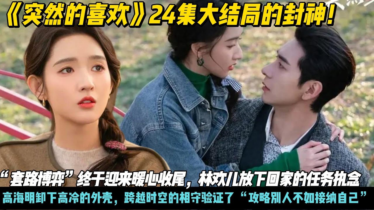 《突然的喜欢》24集大结局的封神！“套路博弈”终于迎来暖心收尾，林欢儿放下回家的任务执念，高海明卸下高冷的外壳，跨越时空的相守验证了 “攻略别人不如接纳自己”#突然的喜欢#王玉雯#陈兴旭#林欢儿#