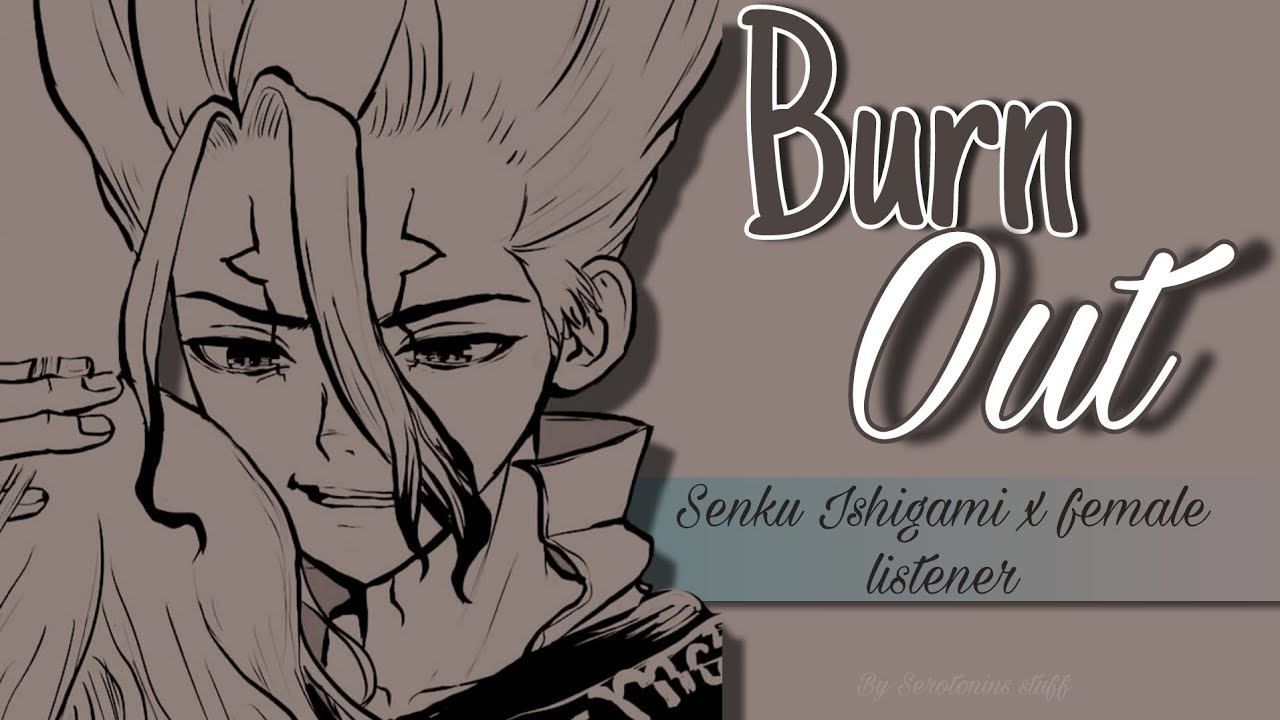 Burn Out |  Senku Ishigami x fem listener | Oneshot • Podfic•