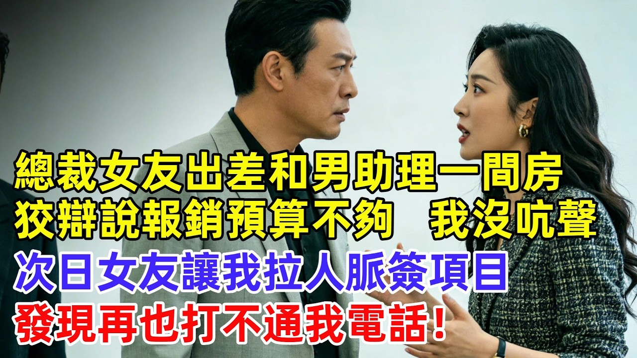 總裁女友出差和男助理一間房，跟我解釋是報銷預算不夠，看著男助理身上的奢侈品腰帶，我沒吭聲，次日女友讓我拉人脈簽項目，發現再也打不通我電話！【逆襲人生】#奇聞#故事#完結文