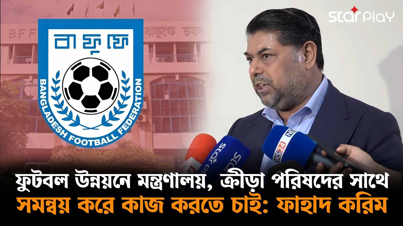 ফুটবল উন্নয়নে মন্ত্রণালয়, ক্রীড়া পরিষদের সাথে সমন্বয় করে কাজ করতে চাই: ফাহাদ করিম | Star Play