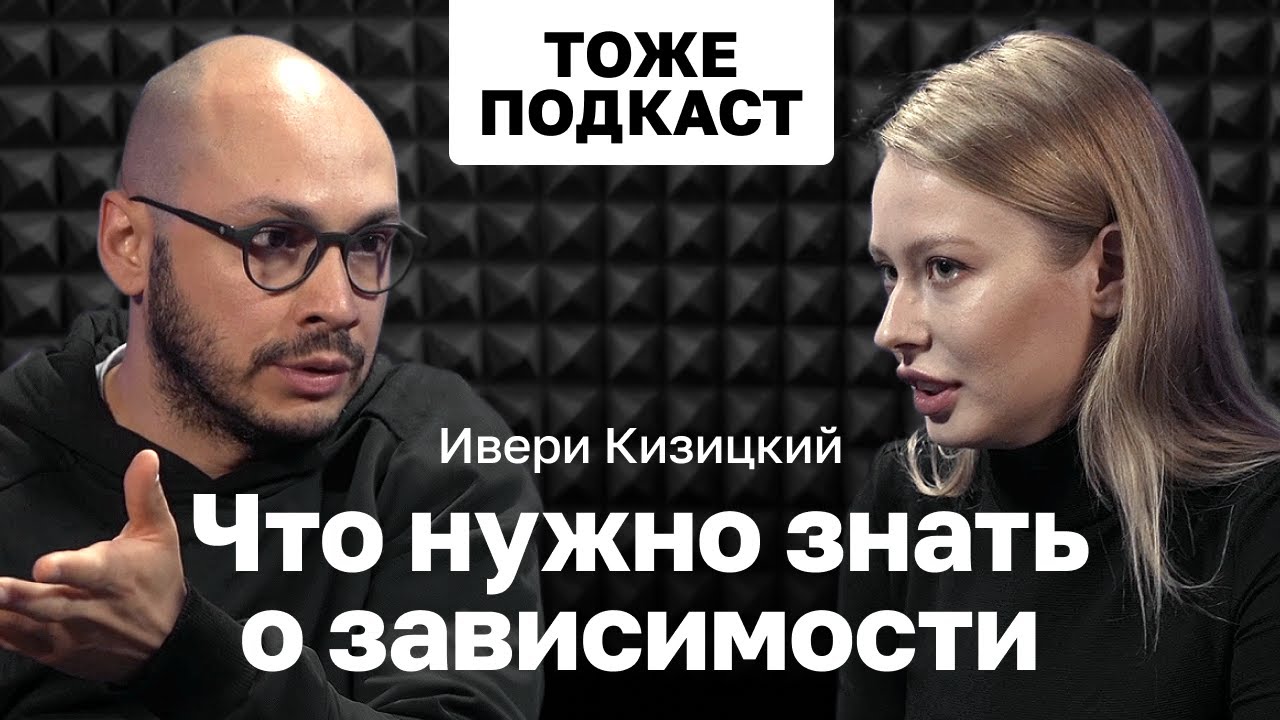 ТОЖЕ ПОДКАСТ #5: ИВЕРИ КИЗИЦКИЙ: ЧТО НУЖНО ЗНАТЬ О ЗАВИСИМОСТИ