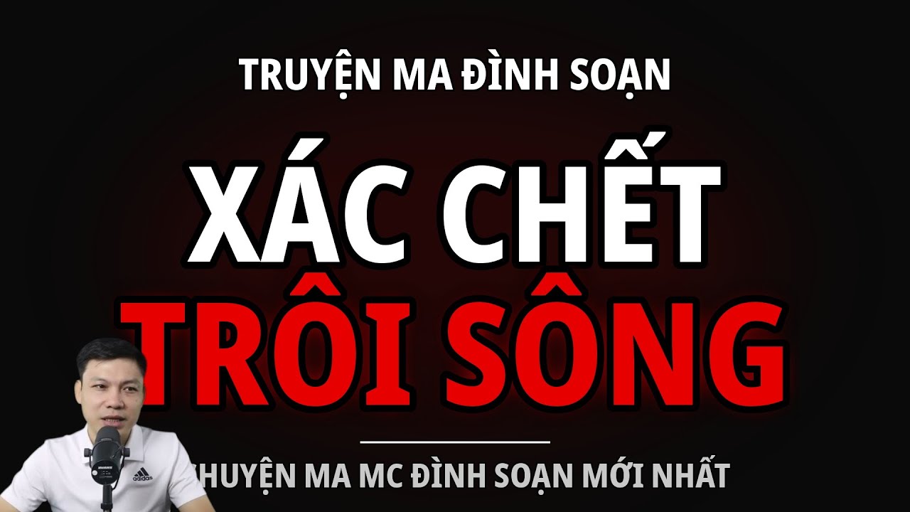 TRUYỆN MA ĐÌNH SOẠN : XÁC CHẾT TRÔI SÔNG : CHUYỆN MA MC ĐÌNH SOẠN MỚI NHẤT