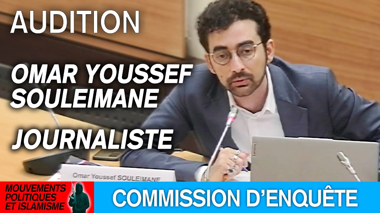 Omar Youssef Souleimane est auditionné sur les liens entre mouvements politiques et islamisme