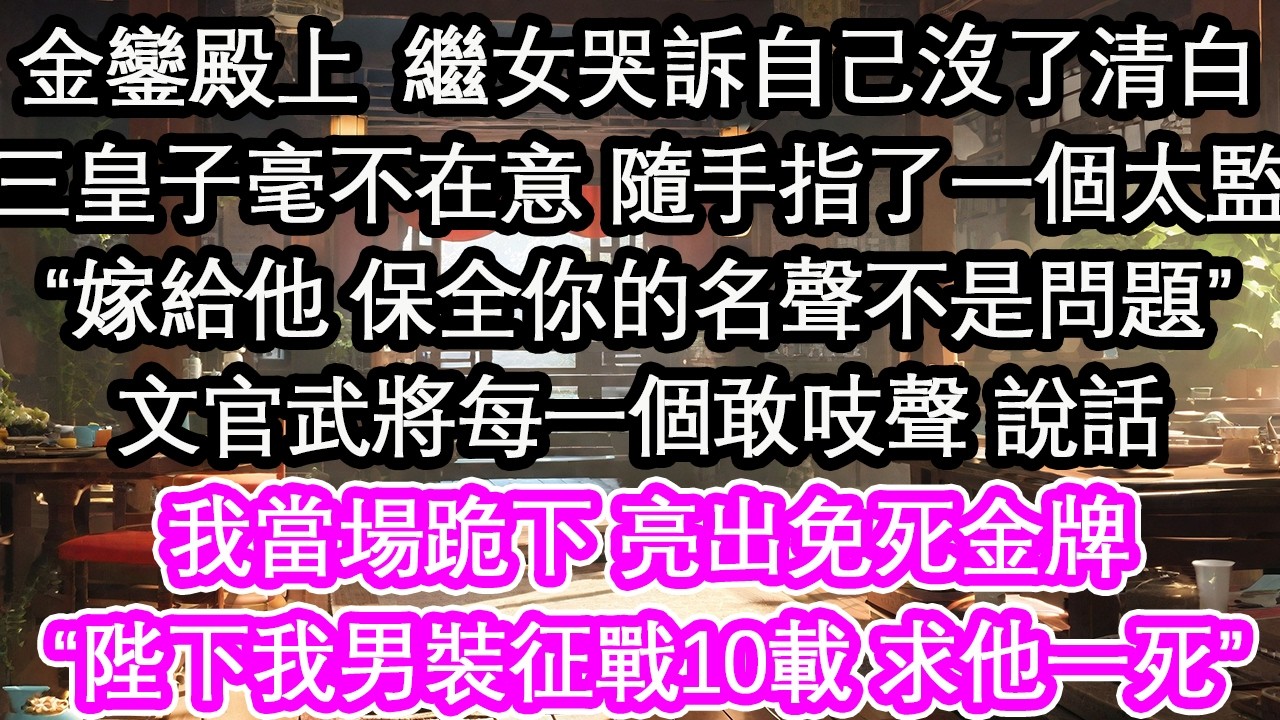 金鑾殿上  繼女哭訴自己沒了清白三皇子毫不在意 隨手指了一個太監“嫁給他 保全你的名聲不是問題”文官武將每一個敢吱聲 說話我當場跪下 亮出免死金牌“陛下我男裝征戰10載 求他一死”【花開】【愛情】