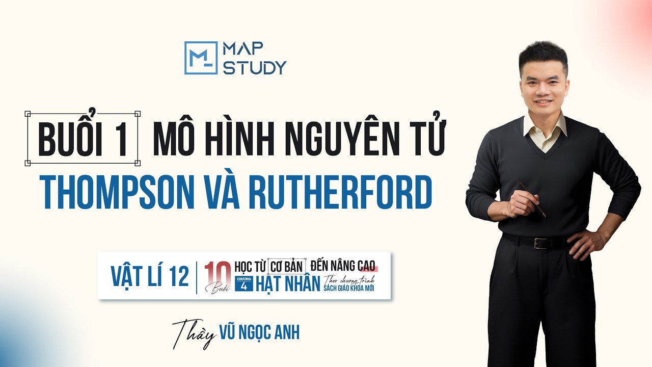 [Vật Lí 12] Chương Hạt Nhân - Buổi 1: Mô hình nguyên tử Thompson và Rutherford | Thầy VNA