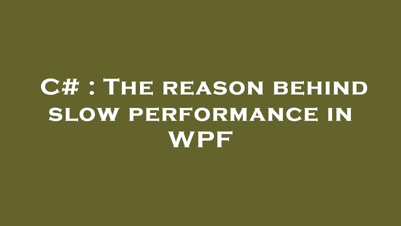 C# : The reason behind slow performance in WPF