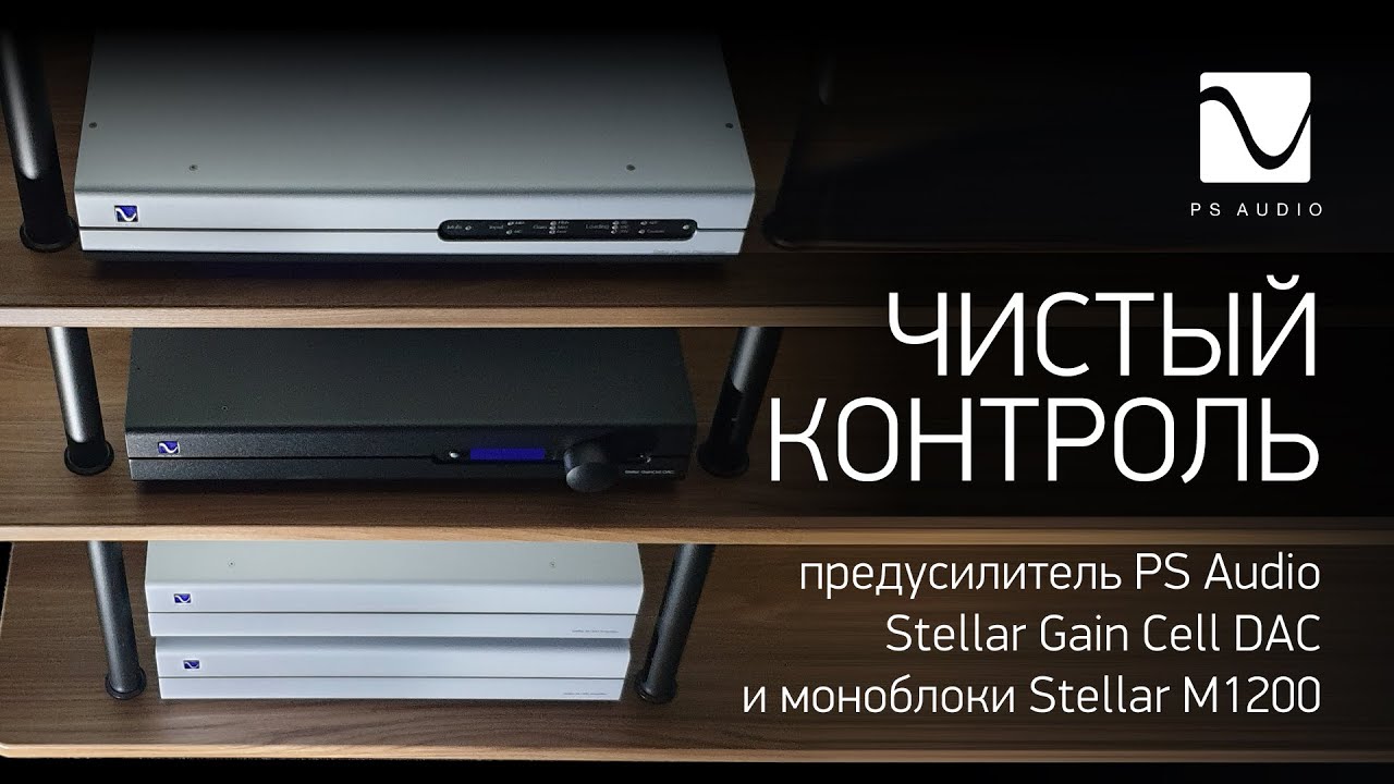 Чистый контроль | предусилитель PS Audio Stellar Gain Cell DAC и моноблоки Stellar М1200