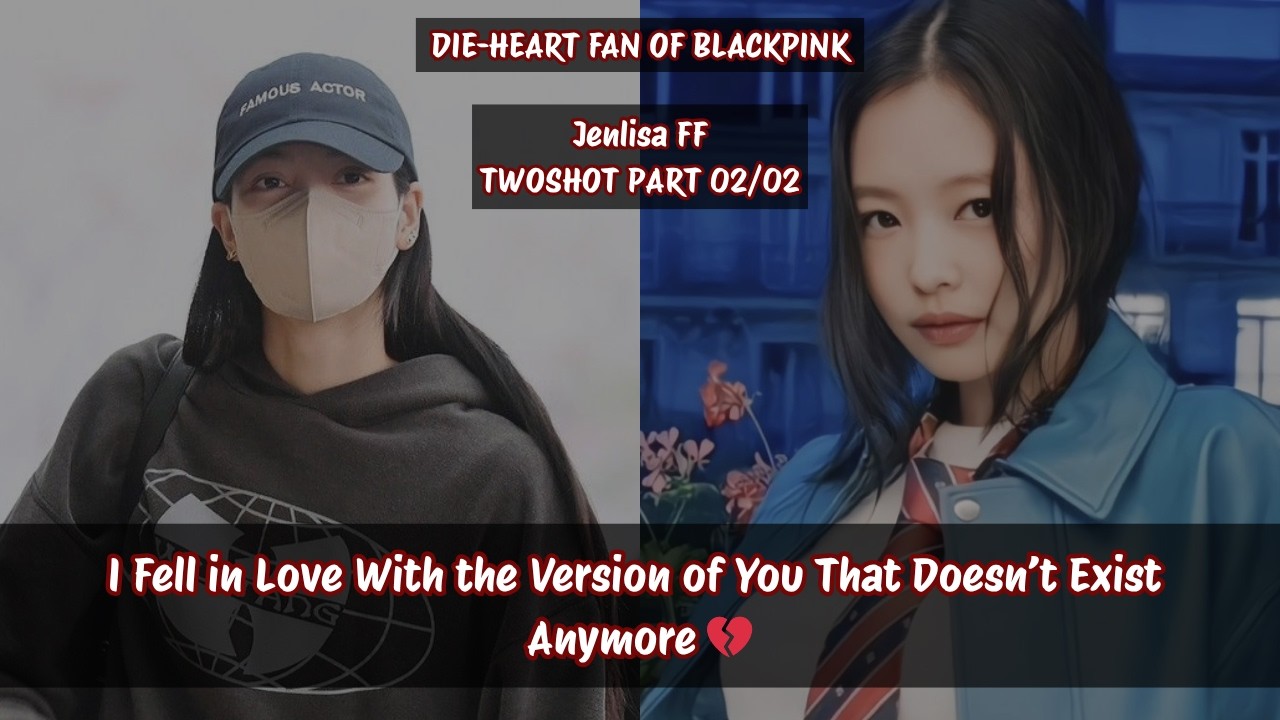Jenlisa ff | I fell for a version of you that&rsquo;s gone FINAL 💔� #jenlisa #jenlisaff #jenlisafanfiction