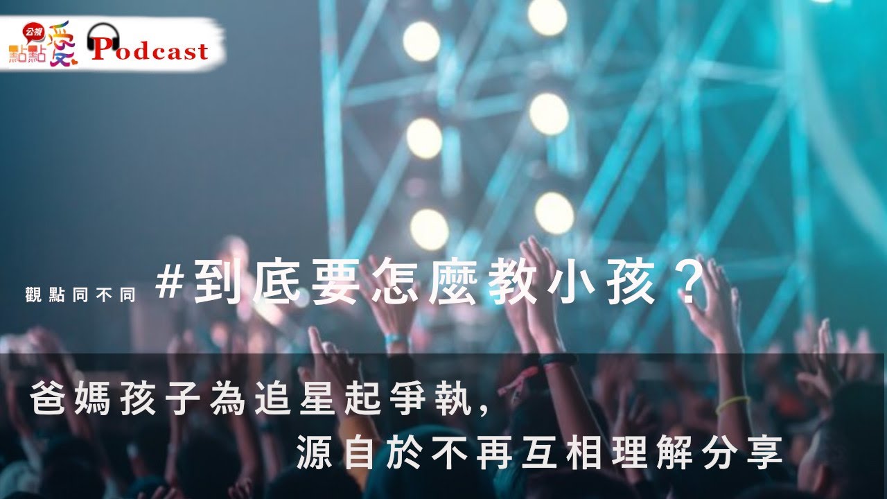 觀點同不同 #到底要怎麼教小孩？ | 爸媽孩子為追星起爭執，源自於不再互相理解分享