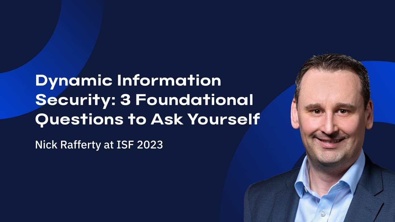 Dynamic Information Security: 3 Foundational Questions to Ask Yourself - Nick Rafferty at ISF 2023