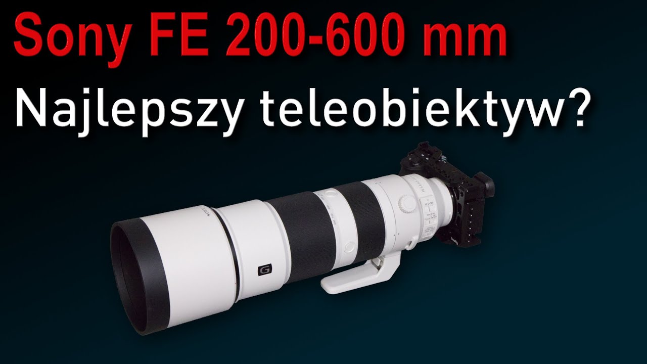 Sony FE 200-600mm F/5,6-6,3 OSS - najlepszy tele na rynku?
