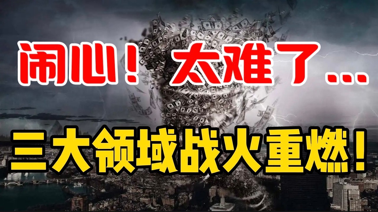 闹心！太难了...三大领域战火重燃！