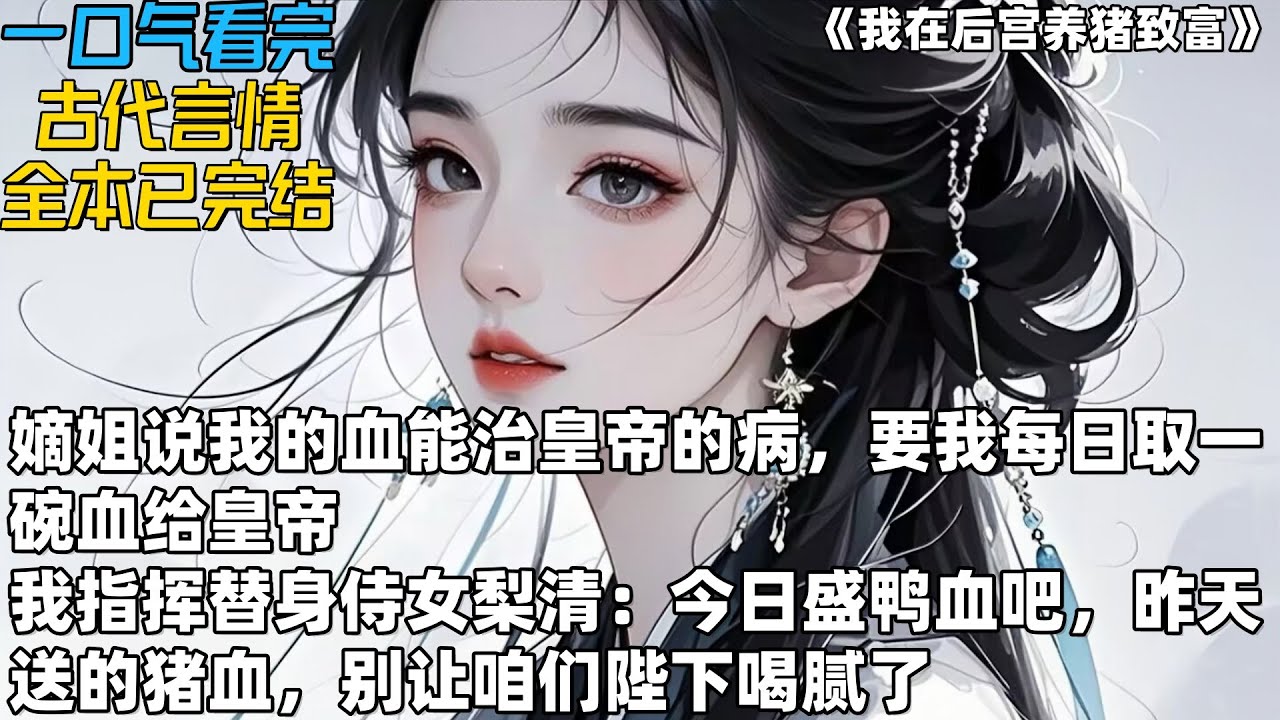 《我在后宫养猪致富》：嫡姐说我的血能治皇帝的病，要我每日取一碗血给皇帝，我指挥替身侍女梨清：今日盛鸭血吧，昨天送的猪血，别让咱们陛下喝腻了#一口气看完 #小说推荐