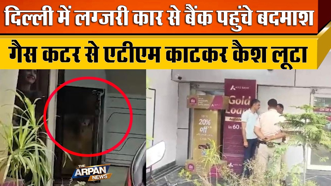 दिल्ली के Ashok Vihar के Axis Bank में कार में बैठकर आए लूटेरे ATM को Gas कटर से काटा Cash ले गए