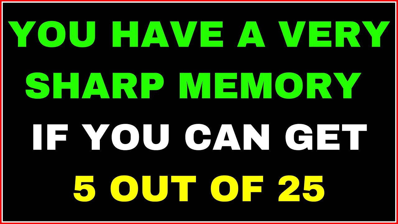 YOU HAVE A VERY SHARP MEMORY IF YOU CAN GET 5 OUT OF 25 QUESTIONS RIGHT!